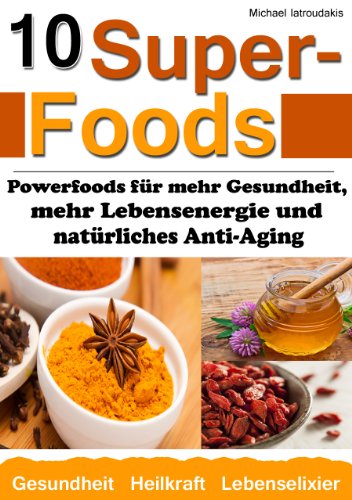 10 Superfoods: Powerfoods für mehr Gesundheit, mehr Lebensenergie und natürliches Anti-Aging (Argan-Öl / Kurkuma / Baobab Affenbrotbaum / Chia Samen und mehr / WISSEN KOMPAKT) -