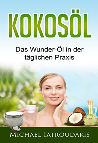 Kokosöl: Das Wunder-Öl in der täglichen Praxis ...über 70 Anwendungsmöglichkeiten für Körper, Geist und Seele (Haarpflege, Hautpflege, Entgiftung, Zahnpasta / WISSEN KOMPAKT) -